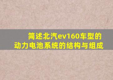 简述北汽ev160车型的动力电池系统的结构与组成