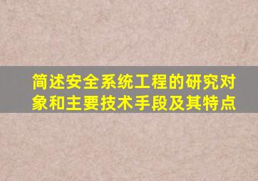 简述安全系统工程的研究对象和主要技术手段及其特点