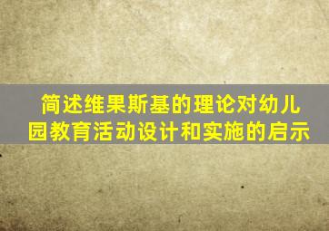 简述维果斯基的理论对幼儿园教育活动设计和实施的启示