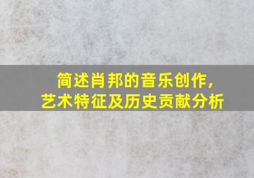 简述肖邦的音乐创作,艺术特征及历史贡献分析