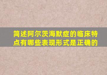 简述阿尔茨海默症的临床特点有哪些表现形式是正确的