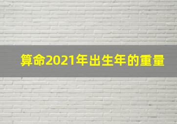 算命2021年出生年的重量