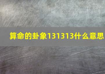 算命的卦象131313什么意思