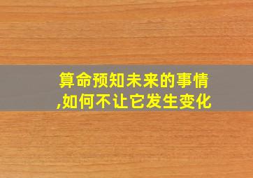 算命预知未来的事情,如何不让它发生变化