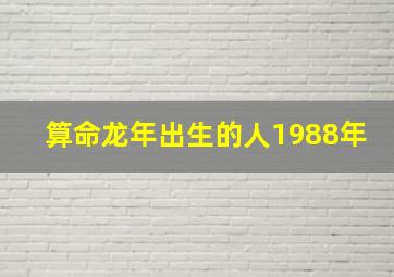 算命龙年出生的人1988年