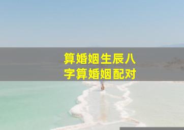 算婚姻生辰八字算婚姻配对