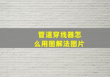 管道穿线器怎么用图解法图片