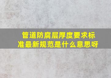 管道防腐层厚度要求标准最新规范是什么意思呀