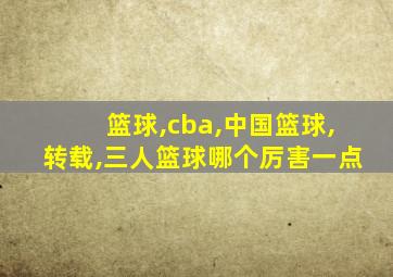 篮球,cba,中国篮球,转载,三人篮球哪个厉害一点