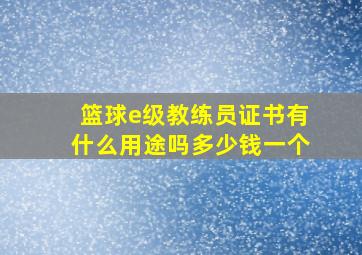 篮球e级教练员证书有什么用途吗多少钱一个