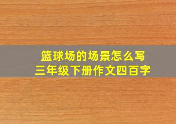 篮球场的场景怎么写三年级下册作文四百字