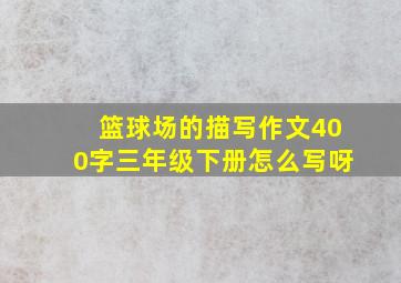 篮球场的描写作文400字三年级下册怎么写呀