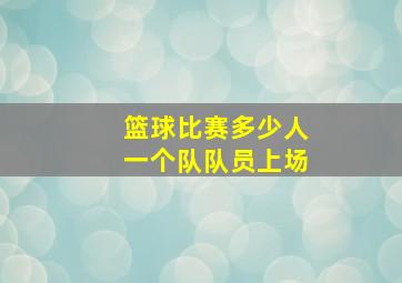 篮球比赛多少人一个队队员上场