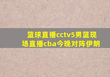 篮球直播cctv5男篮现场直播cba今晚对阵伊朗