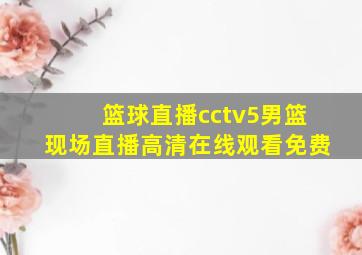 篮球直播cctv5男篮现场直播高清在线观看免费