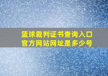 篮球裁判证书查询入口官方网站网址是多少号