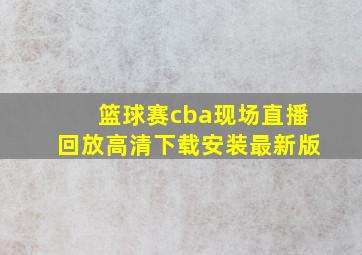 篮球赛cba现场直播回放高清下载安装最新版