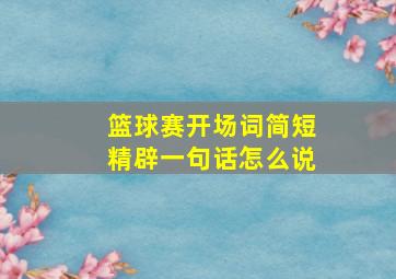 篮球赛开场词简短精辟一句话怎么说