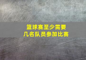 篮球赛至少需要几名队员参加比赛