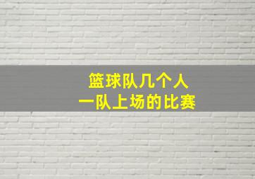 篮球队几个人一队上场的比赛