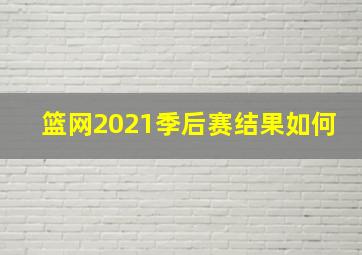 篮网2021季后赛结果如何