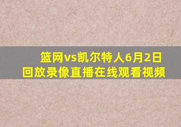 篮网vs凯尔特人6月2日回放录像直播在线观看视频