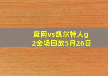 篮网vs凯尔特人g2全场回放5月26日