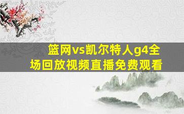 篮网vs凯尔特人g4全场回放视频直播免费观看