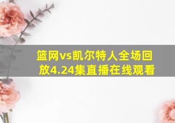 篮网vs凯尔特人全场回放4.24集直播在线观看