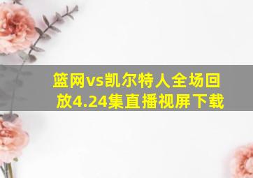 篮网vs凯尔特人全场回放4.24集直播视屏下载