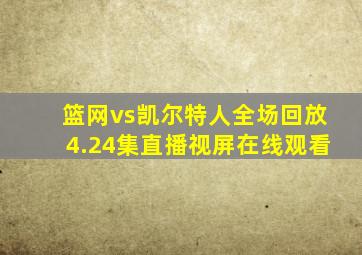 篮网vs凯尔特人全场回放4.24集直播视屏在线观看