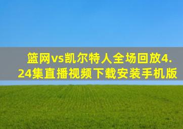 篮网vs凯尔特人全场回放4.24集直播视频下载安装手机版