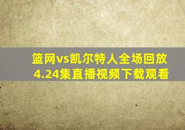 篮网vs凯尔特人全场回放4.24集直播视频下载观看