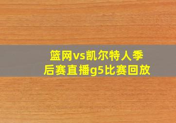 篮网vs凯尔特人季后赛直播g5比赛回放