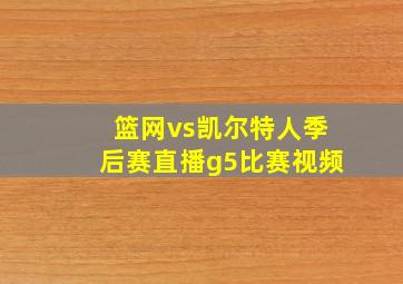 篮网vs凯尔特人季后赛直播g5比赛视频