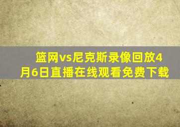 篮网vs尼克斯录像回放4月6日直播在线观看免费下载