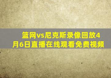 篮网vs尼克斯录像回放4月6日直播在线观看免费视频