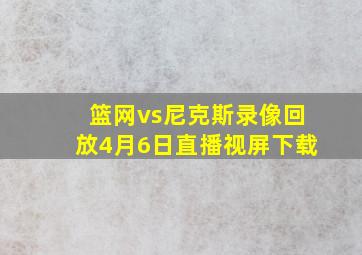 篮网vs尼克斯录像回放4月6日直播视屏下载