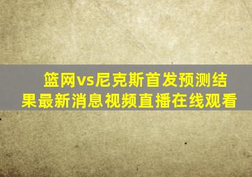 篮网vs尼克斯首发预测结果最新消息视频直播在线观看