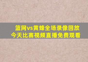 篮网vs黄蜂全场录像回放今天比赛视频直播免费观看