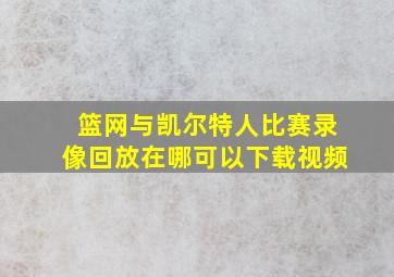 篮网与凯尔特人比赛录像回放在哪可以下载视频