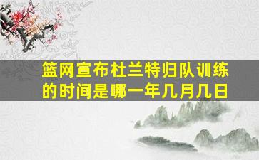 篮网宣布杜兰特归队训练的时间是哪一年几月几日