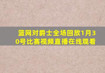 篮网对爵士全场回放1月30号比赛视频直播在线观看