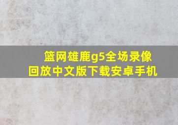 篮网雄鹿g5全场录像回放中文版下载安卓手机