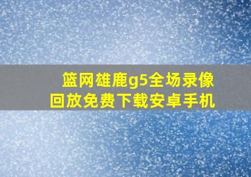 篮网雄鹿g5全场录像回放免费下载安卓手机