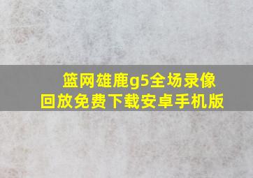 篮网雄鹿g5全场录像回放免费下载安卓手机版