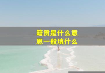 籍贯是什么意思一般填什么