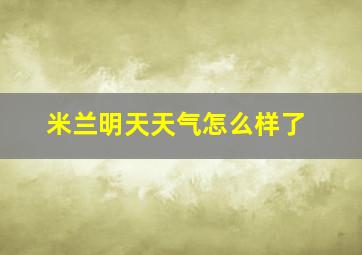 米兰明天天气怎么样了