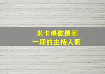 米卡唱歌是哪一期的主持人啊