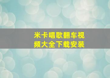 米卡唱歌翻车视频大全下载安装